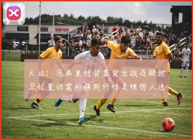 火记：范弗里特背靠背出战存疑控卫位置仍需补强斯玛特是理想人选
