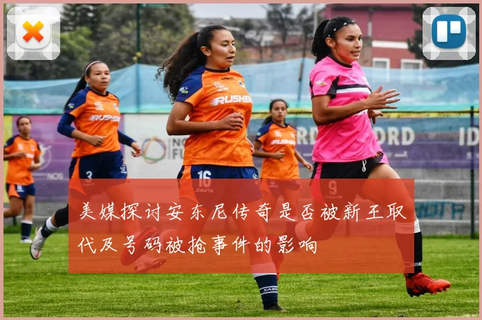 美媒探讨安东尼传奇是否被新王取代及号码被抢事件的影响
