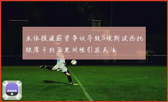 米体报道薪资争议导致S埃斯波西托缺席卡利亚里训练引发关注