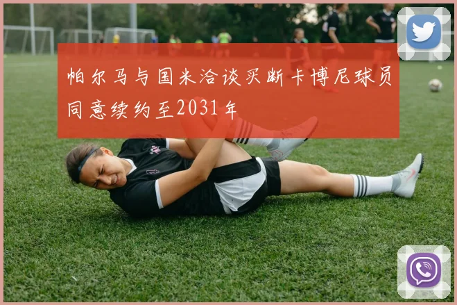 帕尔马与国米洽谈买断卡博尼球员同意续约至2031年